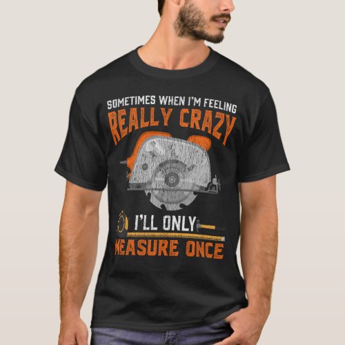 Funny Carpenter Gift Measure Once Crazy Woodworker T_Shirt