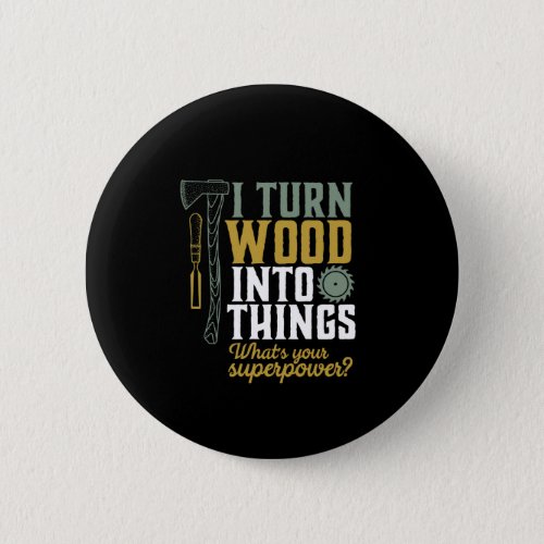 Funny Carpenter Handyman I Turn Wood Into Things Button