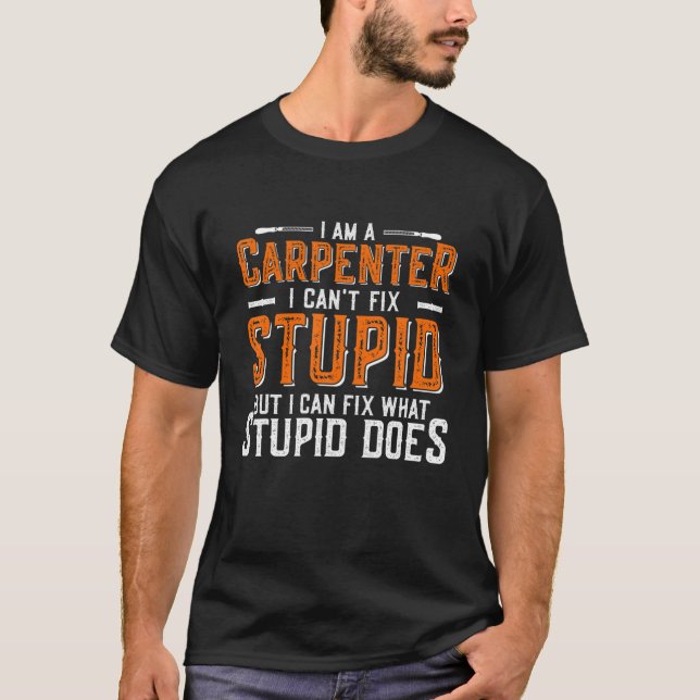 Funny Carpenter Quote I Can't Fix Stupid T-Shirt (Front)