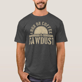 Funny Carpenter Woodworker I Run On Coffee  Gift T-Shirt