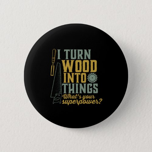 Funny Carpenter Woodworker I Turn Wood Into Things Button