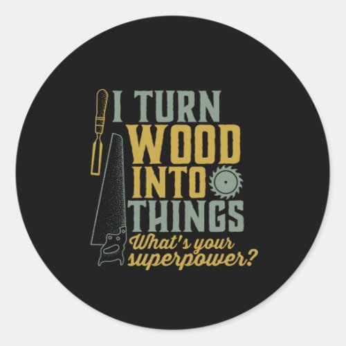 Funny Carpenter Woodworker I Turn Wood Into Things Classic Round Sticker