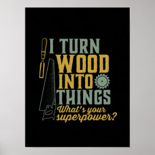 Funny Carpenter Woodworker I Turn Wood Into Things Poster