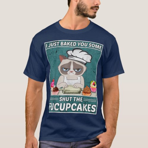 Funny Cat BakingI Just Baked You Some Shut The Fuc T_Shirt