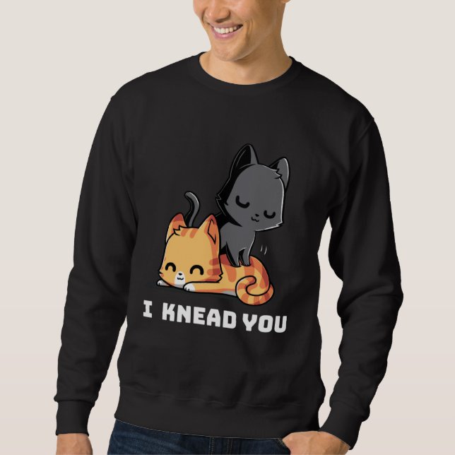 Funny Cat I Knead You Kitty Cat Lovers Womens Mens Sweatshirt (Front)