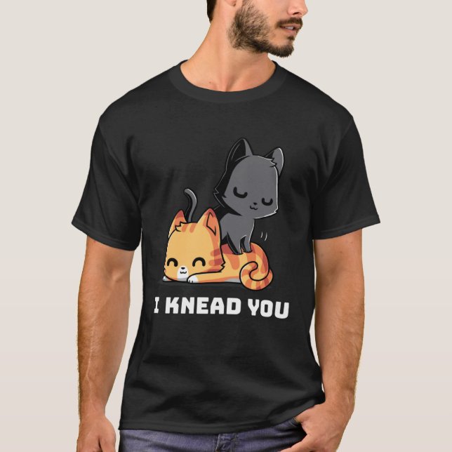 Funny Cat I Knead You Kitty Cat Lovers Womens Mens T-Shirt (Front)