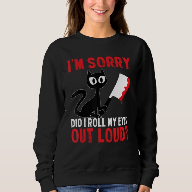 Funny Cat I'm Sorry Did I Roll My Eyes Out Loud Bl Sweatshirt (Front)