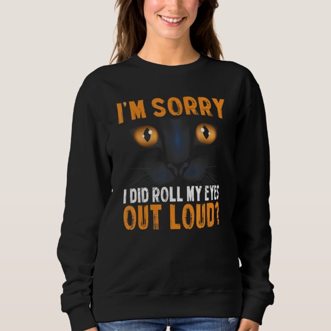 Funny Cat I'm Sorry Did I Roll My Eyes Out Loud Bl Sweatshirt (Front)