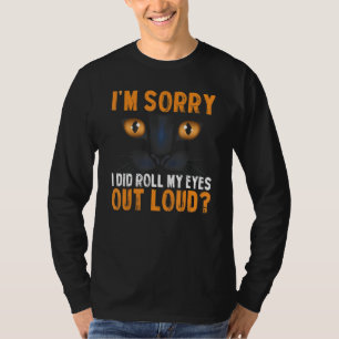 Funny Cat I'm Sorry Did I Roll My Eyes Out Loud Bl T-Shirt
