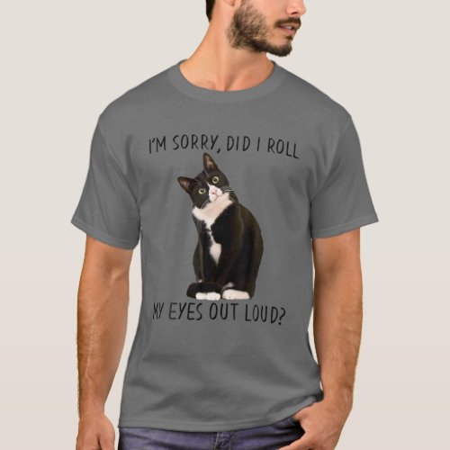 Funny Cat Im Sorry Did I Roll My Eyes Out Loud T_Shirt