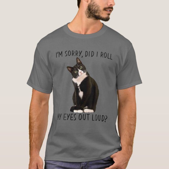 Funny Cat I'm Sorry Did I Roll My Eyes Out Loud? T-Shirt (Front)