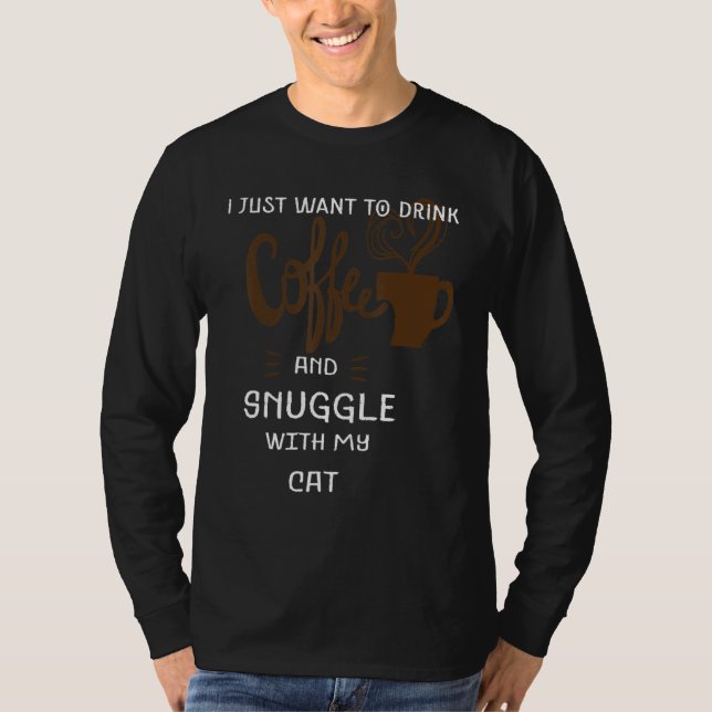 Funny Cat Lover I Just Want To Drink Coffee Snuggl T-Shirt (Front)