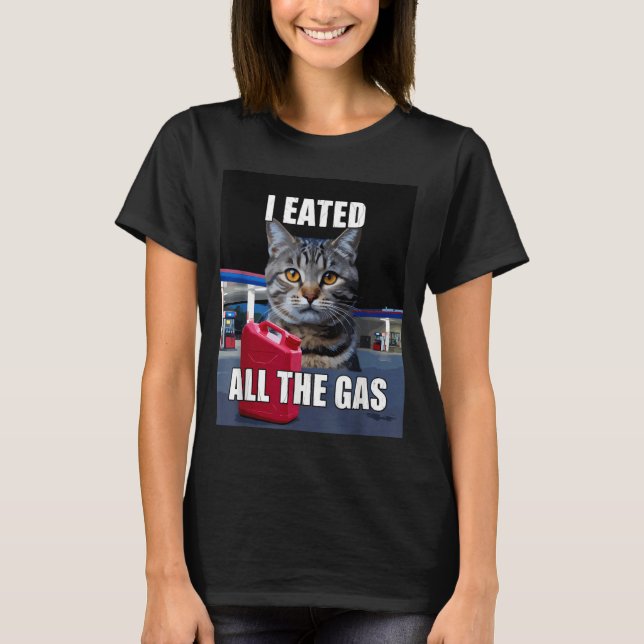 Funny Cat Meme I Eated Wanted All The Gas Funny Me T-Shirt (Front)