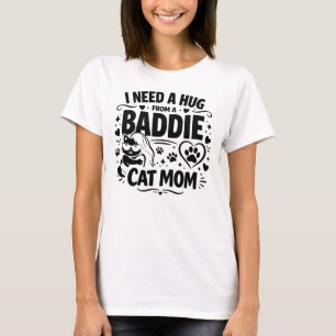 Funny Cat Mom Quote I Need A Hug From A Baddie T-Shirt
