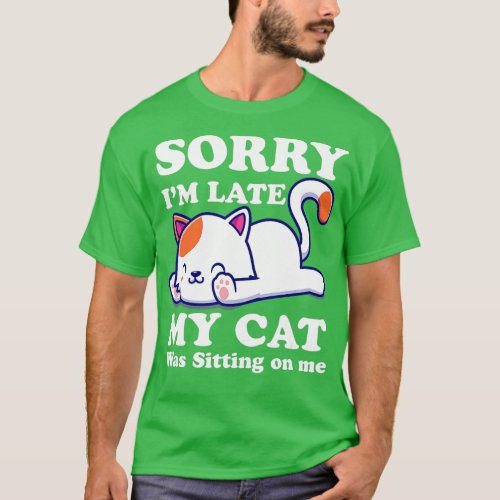 Funny Cat Quote Sorry Im late my cat was sitting  T_Shirt