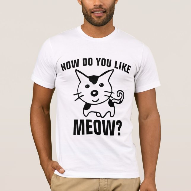 FUNNY CAT T-SHIRTS HOW DO YOU LIKE MEOW? (Front)