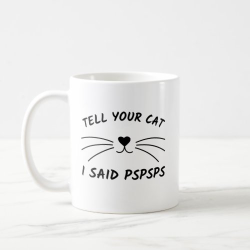 Funny Cat Tell Your Cat I Said Pspsps Coffee Mug