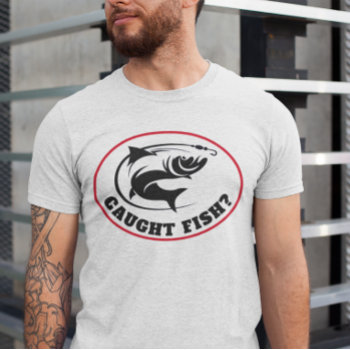 Funny "caught Fish?"  T-shirt by DakotaInspired at Zazzle