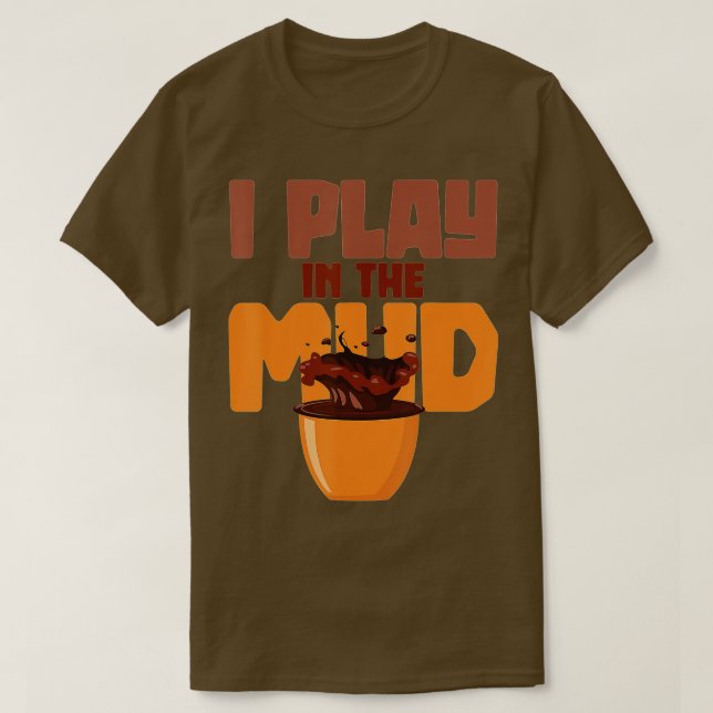 Funny Ceramic Artist Gift I Play In The Mud Potter T-Shirt (Design Front)