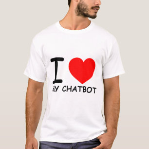 Funny Chatbot Memes I Love My Chatbot T-Shirt