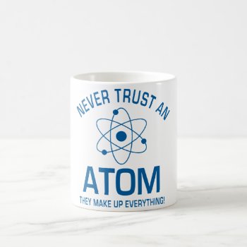 Funny Chemistry Pun Joke Never Trust An Atom Coffee Mug by CrazyFunnyStuff at Zazzle