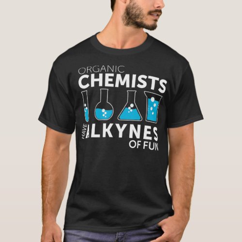 Funny Chemistry Pun Organic Chemists Have Alkynes  T_Shirt