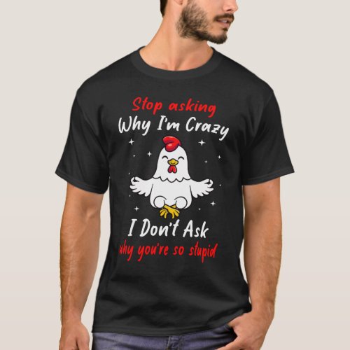 Funny Chicken Farm Stop Asking Why Im Crazy  T_Shirt
