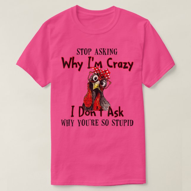 Funny Chicken Farm Stop Asking Why I'm Crazy  T-Shirt (Design Front)