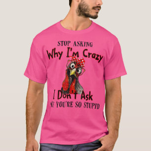 Funny Chicken Farm Stop Asking Why I'm Crazy  T-Shirt