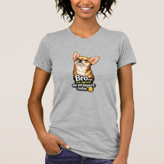 Funny Chihuahua Bro We Agreed No Strangers Today  T-Shirt