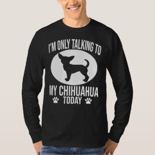 Funny Chihuahua Dog I M Only Talking To My Chihuah T-Shirt