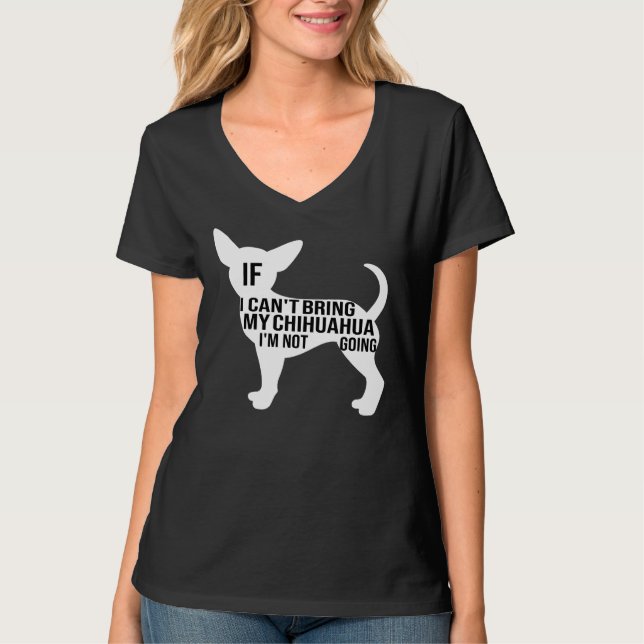 Funny Chihuahua Dog If I Can Bring My Chihuahua I  T-Shirt (Front)