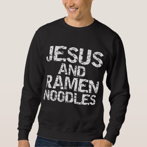 Funny Christian Quote Distressed Jesus and Ramen N Sweatshirt