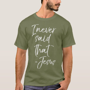 Funny Christian Quote Jesus Saying I Never Said T-Shirt