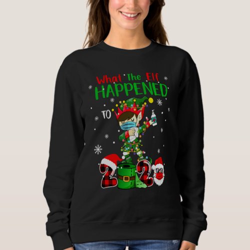 Funny Christmas 2020 Elf What The Elf Happened To  Sweatshirt
