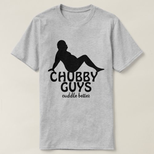 Funny Chubby Guys Cuddle Better  T_Shirt