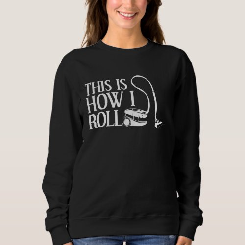 Funny Cleaning  Cool This Is How I Roll Vacuum Cle Sweatshirt