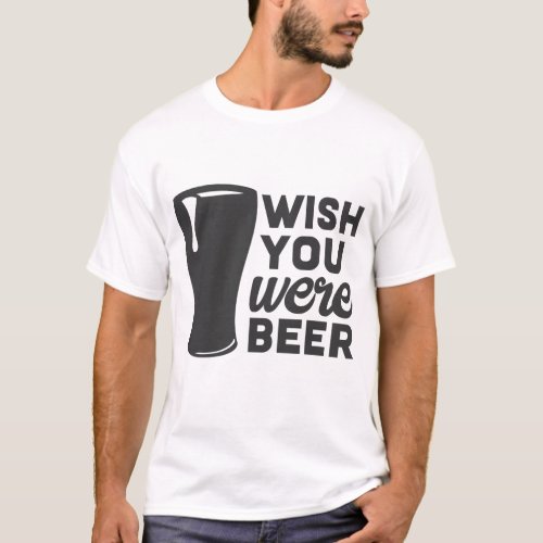 Funny Clever Quote  Wish You Were Beer T_Shirt