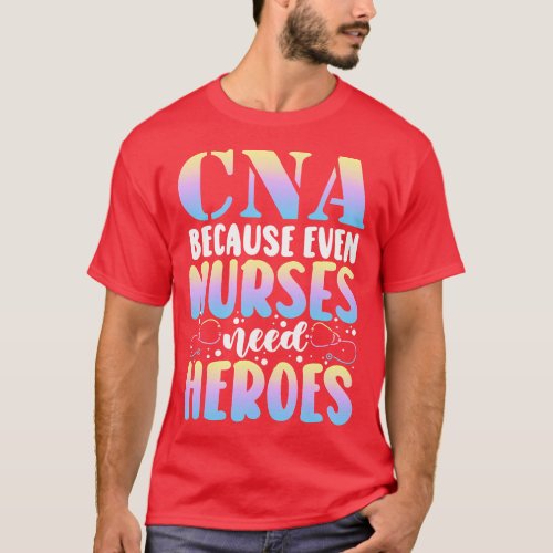Funny CNA Because Even Nurses Need Heroes CNA Nurs T_Shirt