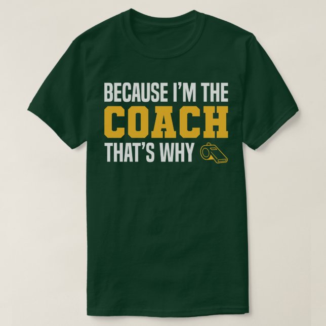 Funny Coach Quotes Because Im The Coach Thats Why T-Shirt (Design Front)