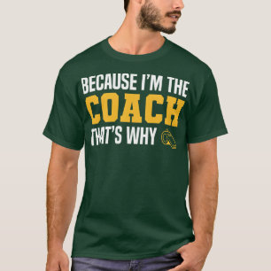 Funny Coach Quotes Because Im The Coach Thats Why T-Shirt