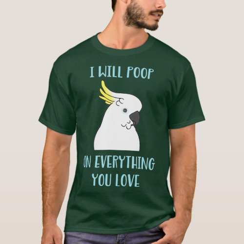 Funny Cockatoo will Poop on Everything you Love T_Shirt