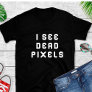 Funny Coder  Programmer I See Dead Pixels  T-Shirt