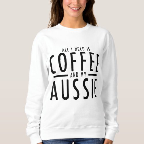 Funny Coffee and Aussies Australian Shepherd Aussi Sweatshirt