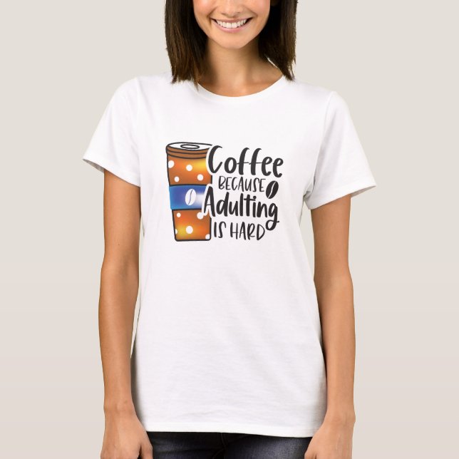Funny Coffee Because Adulting is Hard  T-Shirt (Front)