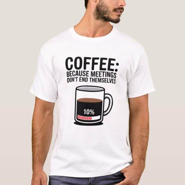 Funny Coffee Because Meetings Don't End Themselves T-Shirt (Front)