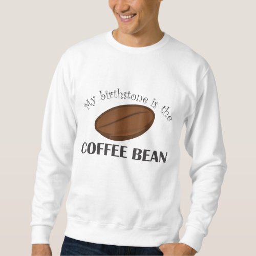 Funny Coffee_Coffee Bean Is My Birthstone Sweatshirt