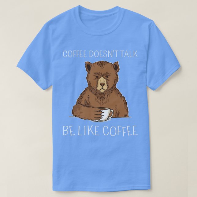 Funny Coffee Doesn't Talk Be Like Coffee Morning G T-Shirt (Design Front)