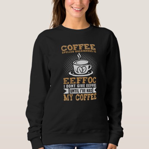 Funny Coffee Drinker Coffee Spelled Backwards Is E Sweatshirt