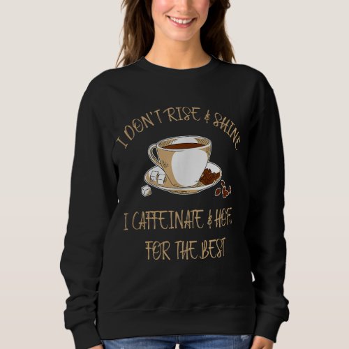 Funny Coffee _ I Dont Rise And Shine I Caffeinate Sweatshirt